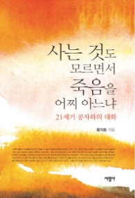 사는 것도 모르면서 죽음을 어찌 아느냐 - 21세기 공자와의 대화